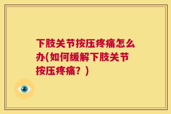 下肢关节按压疼痛怎么办(如何缓解下肢关节按压疼痛？)