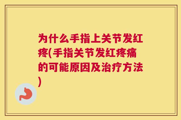 为什么手指上关节发红疼(手指关节发红疼痛的可能原因及治疗方法)