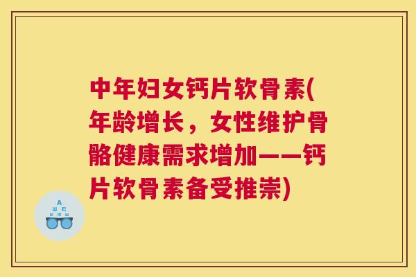 中年妇女钙片软骨素(年龄增长，女性维护骨骼健康需求增加——钙片软骨素备受推崇)