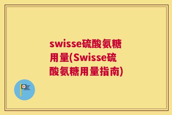 swisse硫酸氨糖用量(Swisse硫酸氨糖用量指南)