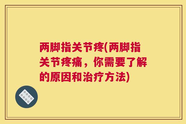两脚指关节疼(两脚指关节疼痛，你需要了解的原因和治疗方法)