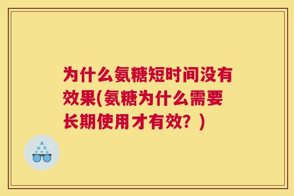 为什么氨糖短时间没有效果(氨糖为什么需要长期使用才有效？)