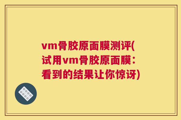 vm骨胶原面膜测评(试用vm骨胶原面膜：看到的结果让你惊讶)