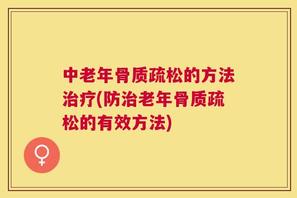 中老年骨质疏松的方法治疗(防治老年骨质疏松的有效方法)