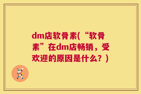 dm店软骨素(“软骨素”在dm店畅销，受欢迎的原因是什么？)