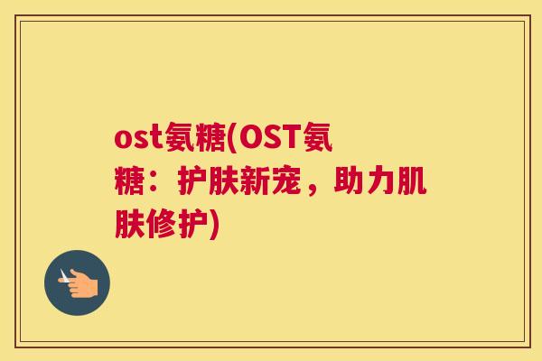 ost氨糖(OST氨糖：护肤新宠，助力肌肤修护)