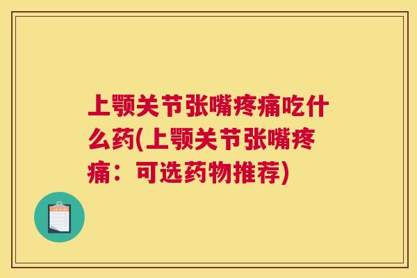 上颚关节张嘴疼痛吃什么药(上颚关节张嘴疼痛：可选药物推荐)