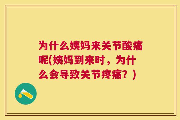 为什么姨妈来关节酸痛呢(姨妈到来时，为什么会导致关节疼痛？)