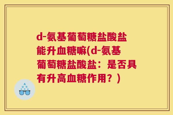 d-氨基葡萄糖盐酸盐能升血糖嘛(d-氨基葡萄糖盐酸盐：是否具有升高血糖作用？)