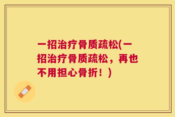 一招治疗骨质疏松(一招治疗骨质疏松，再也不用担心骨折！)