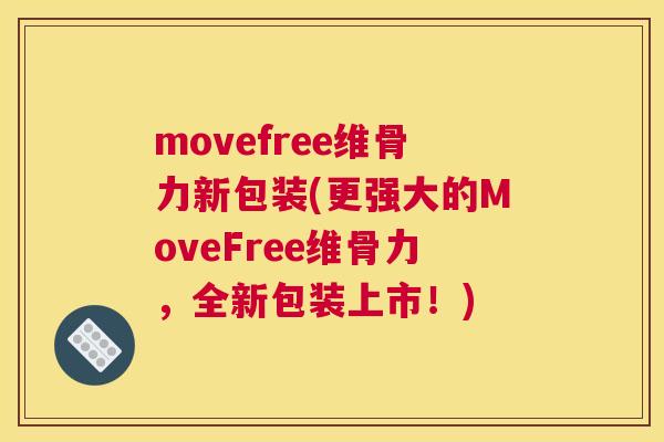 movefree维骨力新包装(更强大的MoveFree维骨力，全新包装上市！)