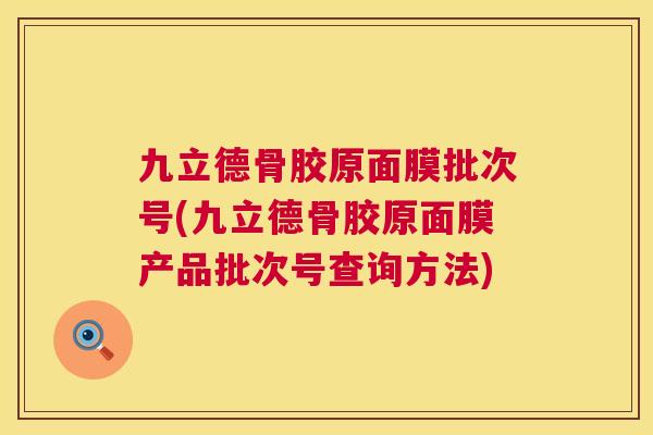 九立德骨胶原面膜批次号(九立德骨胶原面膜产品批次号查询方法)