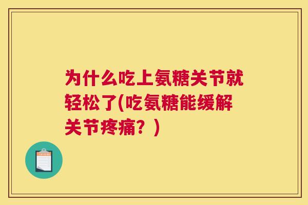 为什么吃上氨糖关节就轻松了(吃氨糖能缓解关节疼痛？)