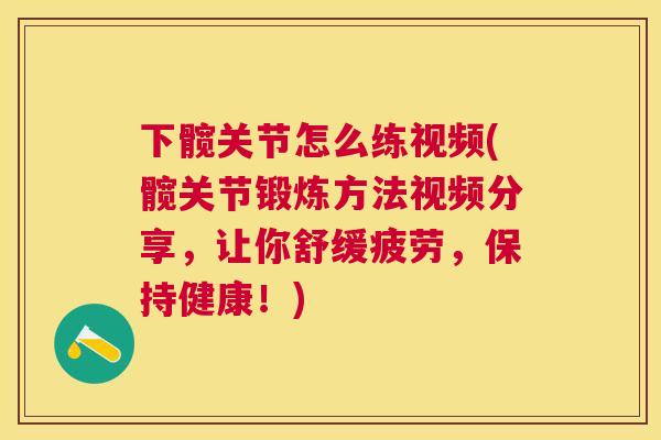 下髋关节怎么练视频(髋关节锻炼方法视频分享，让你舒缓疲劳，保持健康！)