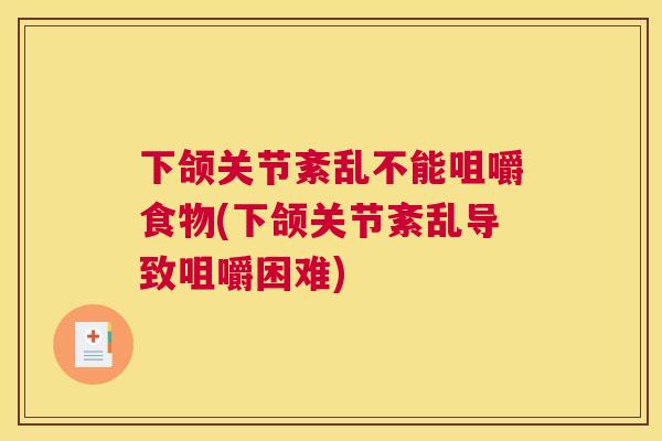 下颌关节紊乱不能咀嚼食物(下颌关节紊乱导致咀嚼困难)
