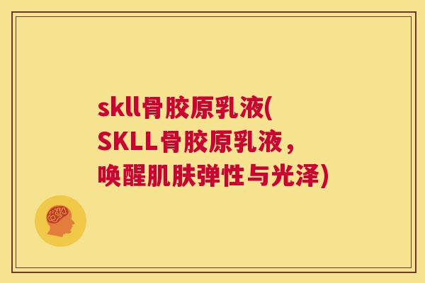skll骨胶原乳液(SKLL骨胶原乳液，唤醒肌肤弹性与光泽)