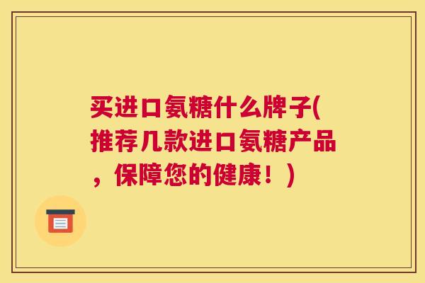 买进口氨糖什么牌子(推荐几款进口氨糖产品，保障您的健康！)