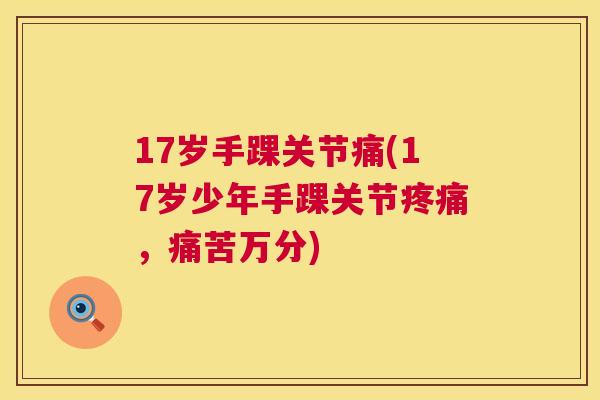 17岁手踝关节痛(17岁少年手踝关节疼痛，痛苦万分)