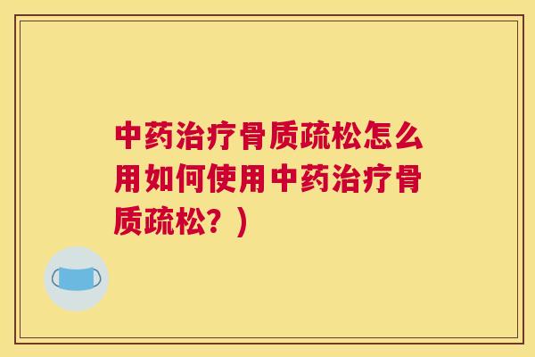 中药治疗骨质疏松怎么用如何使用中药治疗骨质疏松？)