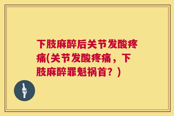 下肢麻醉后关节发酸疼痛(关节发酸疼痛，下肢麻醉罪魁祸首？)