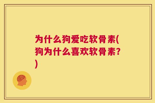 为什么狗爱吃软骨素(狗为什么喜欢软骨素？)