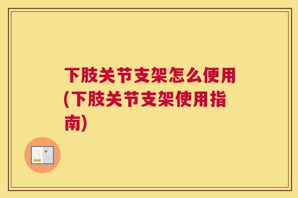 下肢关节支架怎么便用(下肢关节支架使用指南)