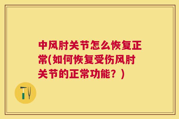 中风肘关节怎么恢复正常(如何恢复受伤风肘关节的正常功能？)