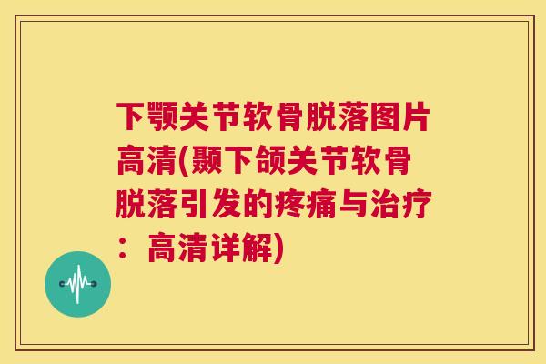 下颚关节软骨脱落图片高清(颞下颌关节软骨脱落引发的疼痛与治疗：高清详解)