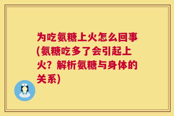 为吃氨糖上火怎么回事(氨糖吃多了会引起上火？解析氨糖与身体的关系)