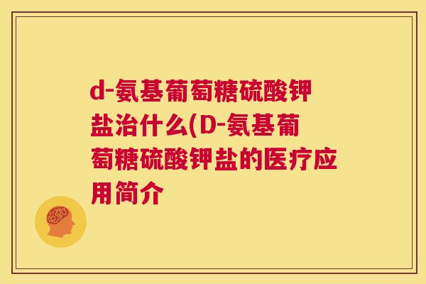d-氨基葡萄糖硫酸钾盐治什么(D-氨基葡萄糖硫酸钾盐的医疗应用简介
