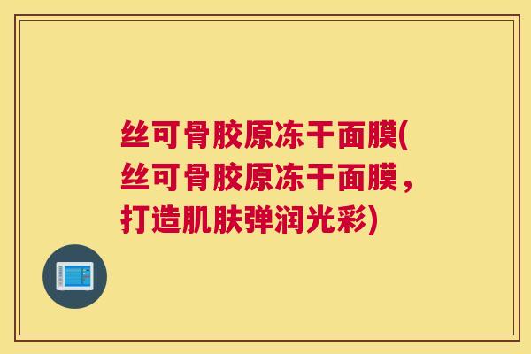 丝可骨胶原冻干面膜(丝可骨胶原冻干面膜，打造肌肤弹润光彩)