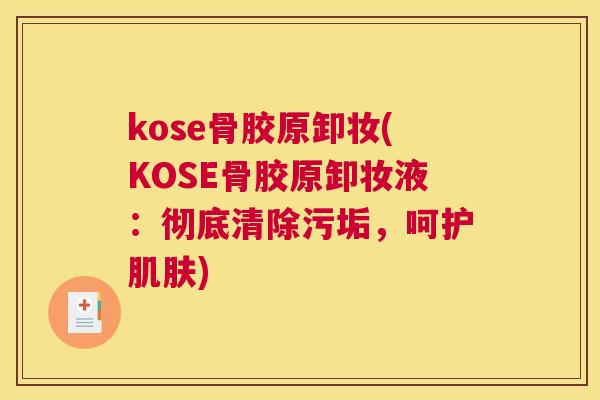 kose骨胶原卸妆(KOSE骨胶原卸妆液：彻底清除污垢，呵护肌肤)