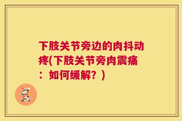 下肢关节旁边的肉抖动疼(下肢关节旁肉震痛：如何缓解？)