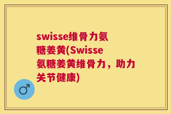 swisse维骨力氨糖姜黄(Swisse氨糖姜黄维骨力，助力关节健康)