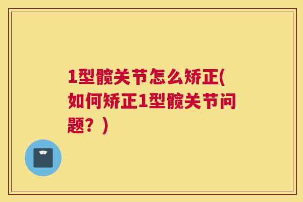 1型髋关节怎么矫正(如何矫正1型髋关节问题？)