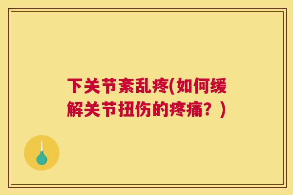 下关节紊乱疼(如何缓解关节扭伤的疼痛？)