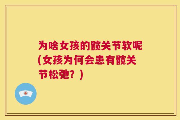 为啥女孩的髋关节软呢(女孩为何会患有髋关节松弛？)