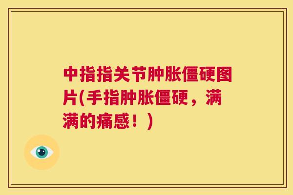 中指指关节肿胀僵硬图片(手指肿胀僵硬，满满的痛感！)