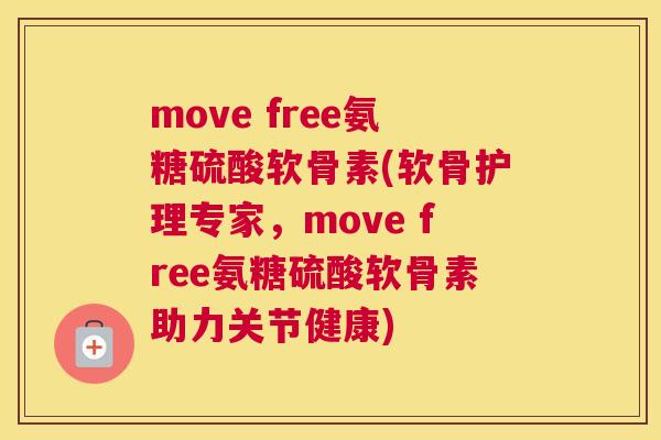 move free氨糖硫酸软骨素(软骨护理专家，move free氨糖硫酸软骨素助力关节健康)