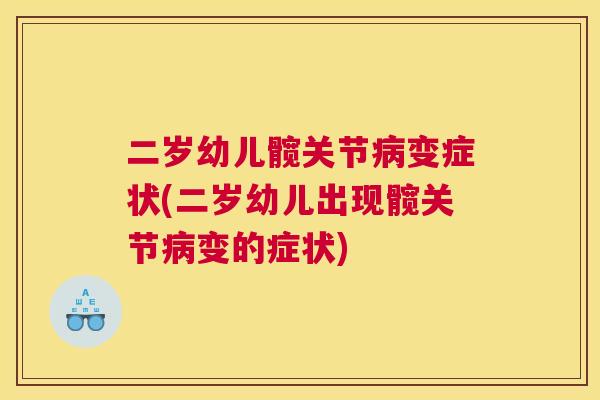 二岁幼儿髋关节病变症状(二岁幼儿出现髋关节病变的症状)