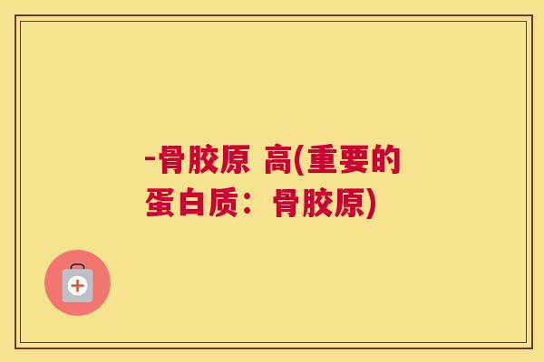 -骨胶原 高(重要的蛋白质：骨胶原)