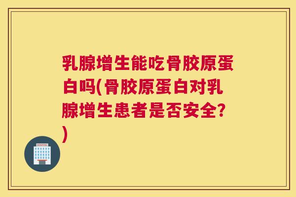 乳腺增生能吃骨胶原蛋白吗(骨胶原蛋白对乳腺增生患者是否安全？)