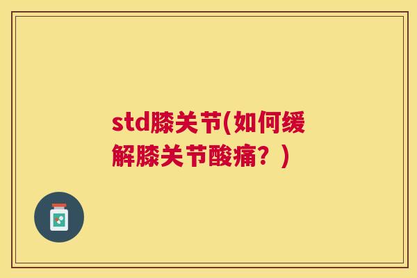 std膝关节(如何缓解膝关节酸痛？)