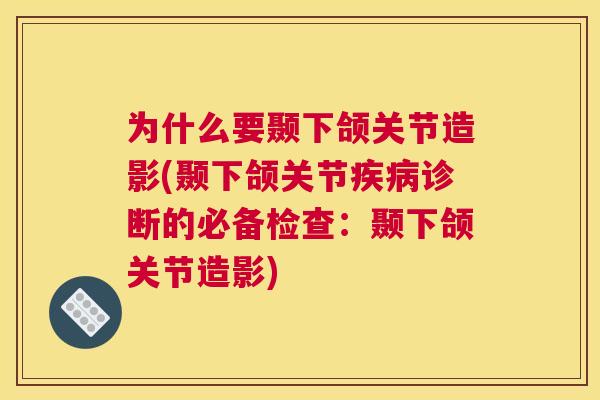 为什么要颞下颌关节造影(颞下颌关节疾病诊断的必备检查：颞下颌关节造影)