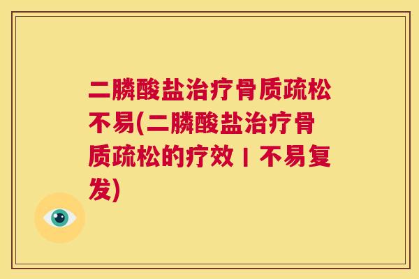 二膦酸盐治疗骨质疏松不易(二膦酸盐治疗骨质疏松的疗效丨不易复发)