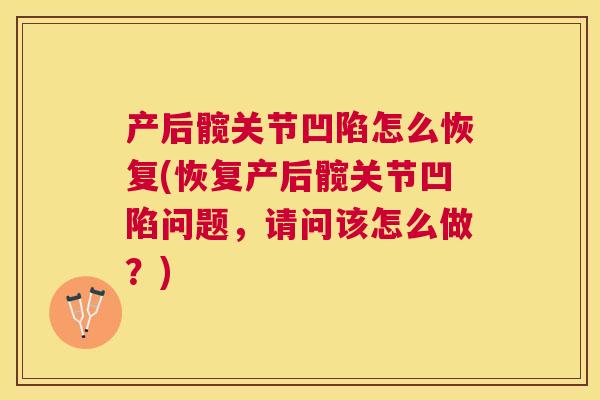 产后髋关节凹陷怎么恢复(恢复产后髋关节凹陷问题，请问该怎么做？)