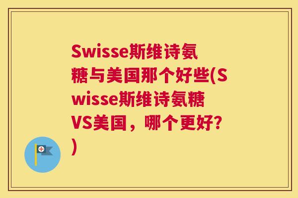 Swisse斯维诗氨糖与美国那个好些(Swisse斯维诗氨糖VS美国，哪个更好？)