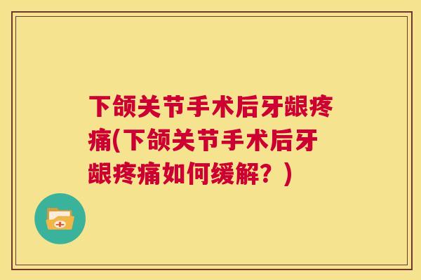 下颌关节手术后牙龈疼痛(下颌关节手术后牙龈疼痛如何缓解？)