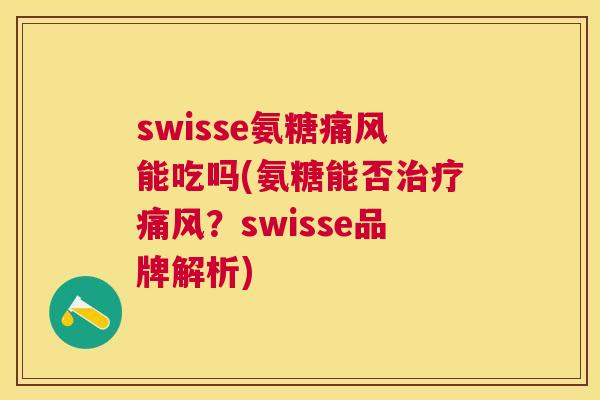 swisse氨糖痛风能吃吗(氨糖能否治疗痛风？swisse品牌解析)