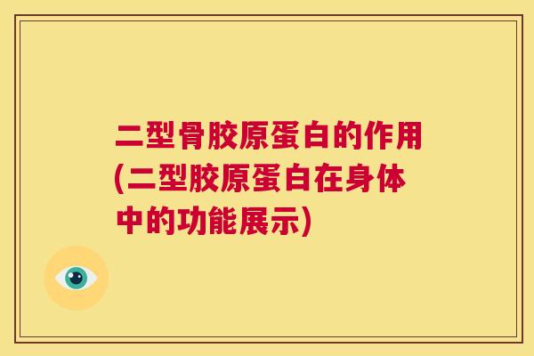 二型骨胶原蛋白的作用(二型胶原蛋白在身体中的功能展示)